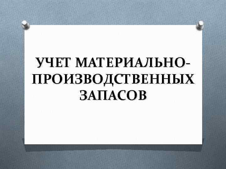 УЧЕТ МАТЕРИАЛЬНОПРОИЗВОДСТВЕННЫХ ЗАПАСОВ 
