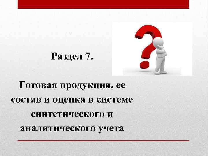 Раздел 7. Готовая продукция, ее состав и оценка в системе синтетического и аналитического учета