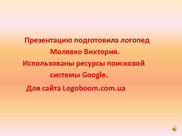 Презентацию подготовила логопед Молявко Виктория. Использованы ресурсы поисковой системы Google. Для сайта Logoboom. com.