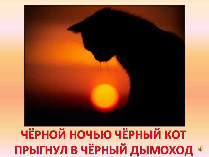 ЧЁРНОЙ НОЧЬЮ ЧЁРНЫЙ КОТ ПРЫГНУЛ В ЧЁРНЫЙ ДЫМОХОД 