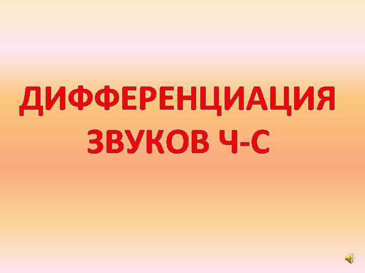 ДИФФЕРЕНЦИАЦИЯ ЗВУКОВ Ч-С 