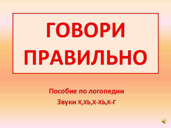 ГОВОРИ ПРАВИЛЬНО Пособие по логопедии Звуки Х, ХЬ, Х-ХЬ, К-Г 