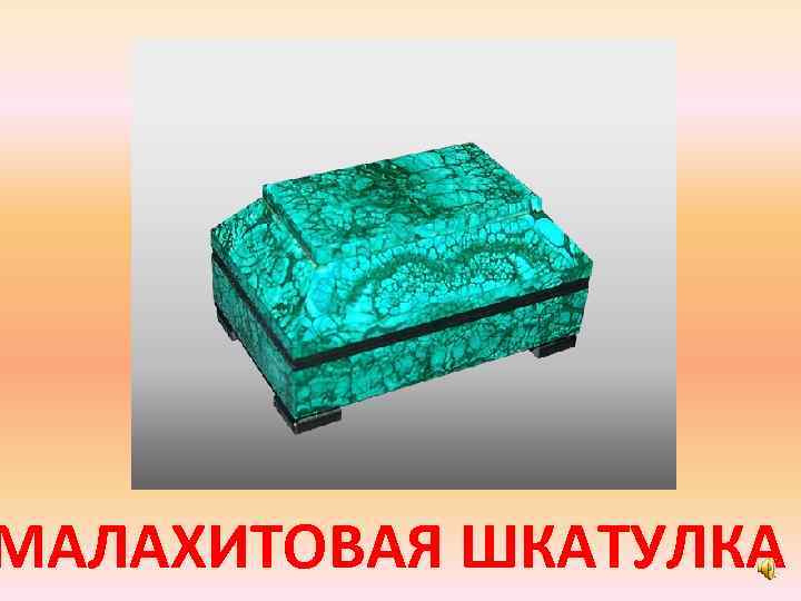 МАЛАХИТОВАЯ ШКАТУЛКА 