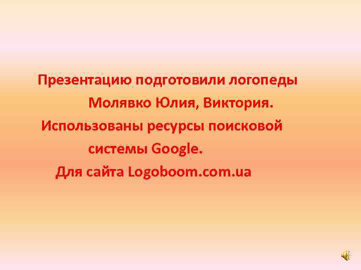 Презентацию подготовили логопеды Молявко Юлия, Виктория. Использованы ресурсы поисковой системы Google. Для сайта Logoboom.