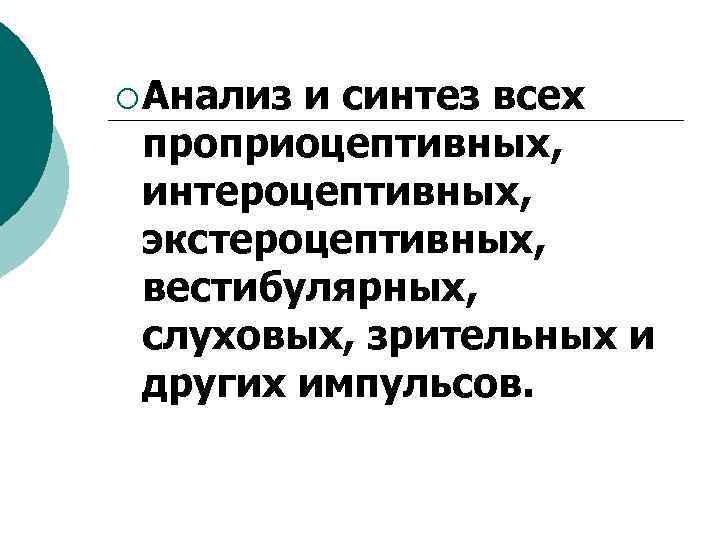 ¡ Анализ и синтез всех проприоцептивных, интероцептивных, экстероцептивных, вестибулярных, слуховых, зрительных и других импульсов.