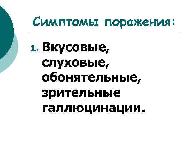 Симптомы поражения: 1. Вкусовые, слуховые, обонятельные, зрительные галлюцинации. 