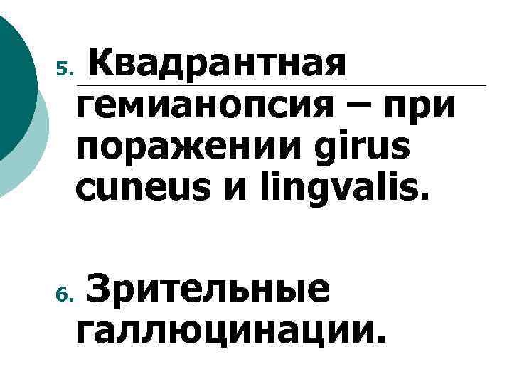 5. 6. Квадрантная гемианопсия – при поражении girus cuneus и lingvalis. Зрительные галлюцинации. 