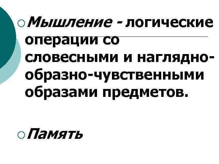 ¡Мышление - логические операции со словесными и нагляднообразно-чувственными образами предметов. ¡Память 