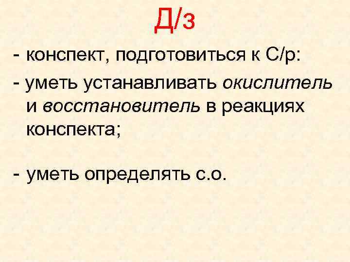 Д/з - конспект, подготовиться к С/р: - уметь устанавливать окислитель и восстановитель в реакциях