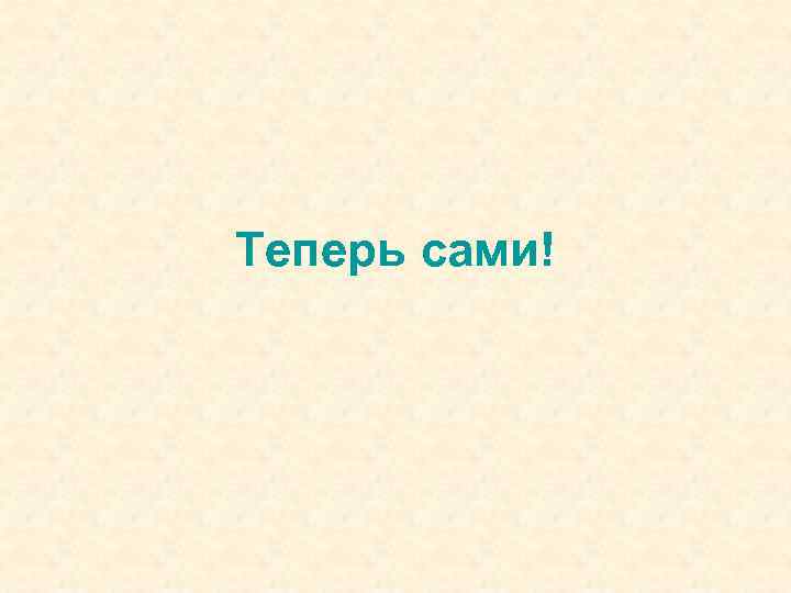 Теперь сами! 