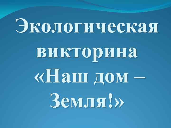 Экологическая викторина «Наш дом – Земля!» 