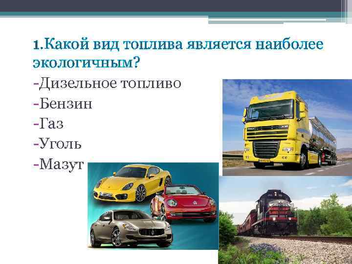 1. Какой вид топлива является наиболее экологичным? -Дизельное топливо -Бензин -Газ -Уголь -Мазут 