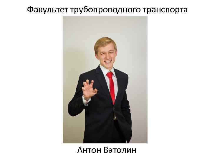 Факультет трубопроводного транспорта Антон Ватолин 