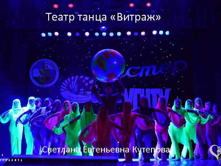 Театр танца «Витраж» Светлана Евгеньевна Кутепова 