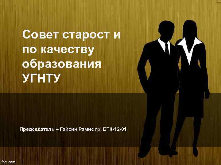 Совет старост и по качеству образования УГНТУ Председатель – Гайсин Рамис гр. БТК-12 -01