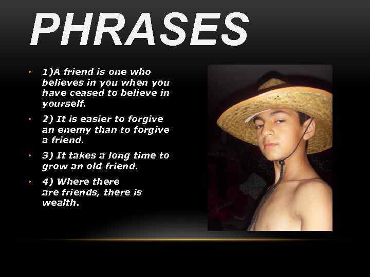 PHRASES • 1)A friend is one who believes in you when you have ceased