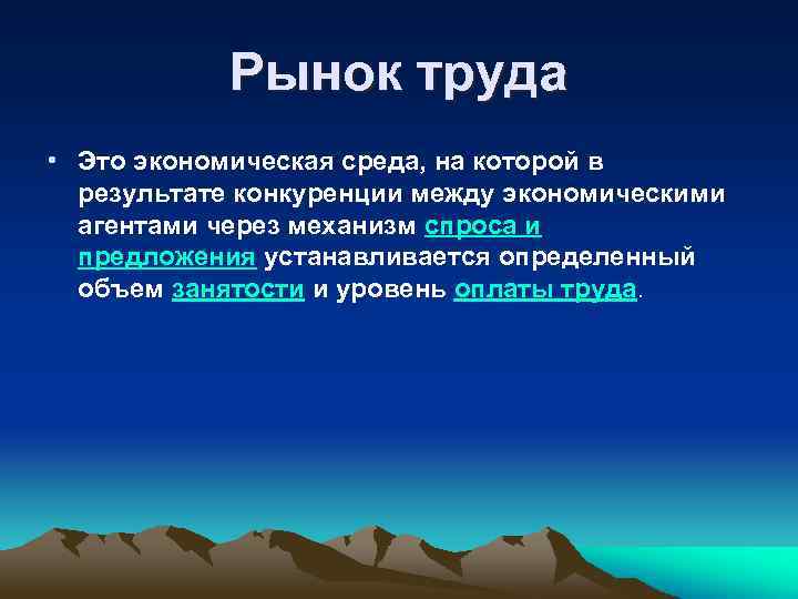 Рынок труда • Это экономическая среда, на которой в результате конкуренции между экономическими агентами