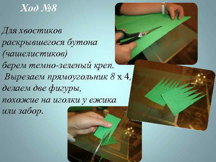 Ход № 8 Для хвостиков раскрывшегося бутона (чашелистиков) берем темно-зеленый креп. Вырезаем прямоугольник 8