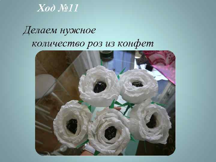 Ход № 11 Делаем нужное количество роз из конфет 