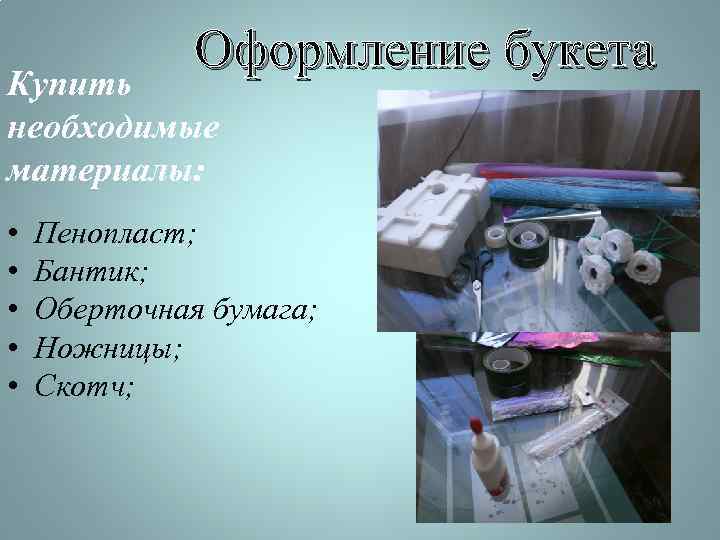 Оформление букета Купить необходимые материалы: • • • Пенопласт; Бантик; Оберточная бумага; Ножницы; Скотч;