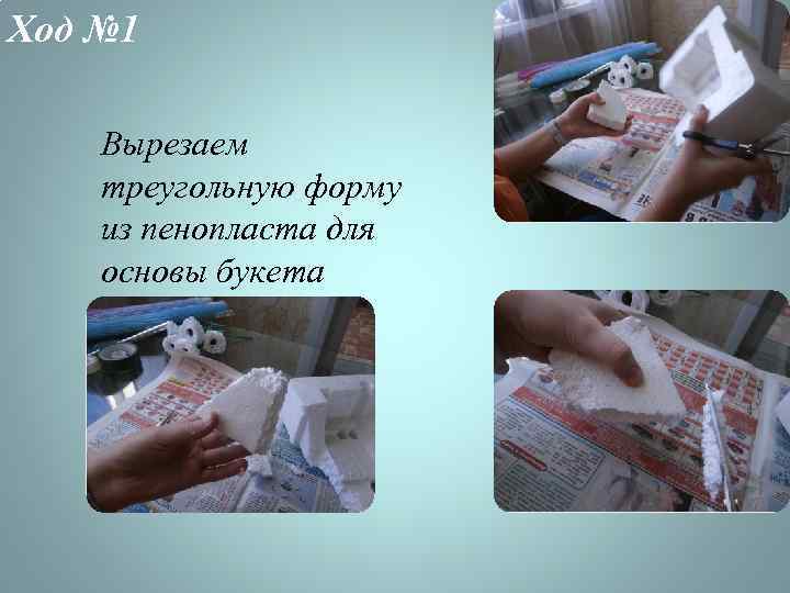 Ход № 1 Вырезаем треугольную форму из пенопласта для основы букета 