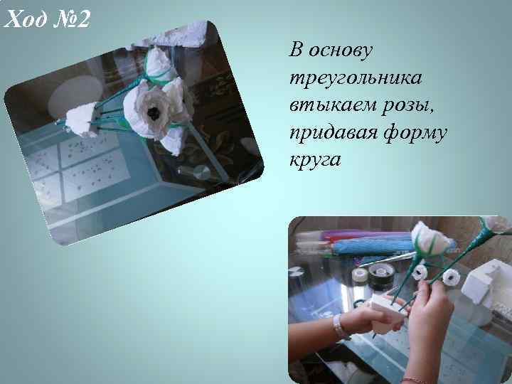 Ход № 2 В основу треугольника втыкаем розы, придавая форму круга 