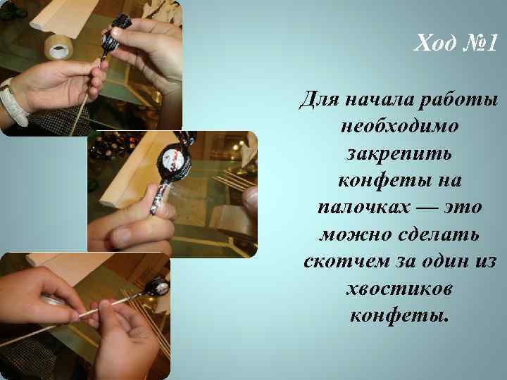 Ход № 1 Для начала работы необходимо закрепить конфеты на палочках — это можно