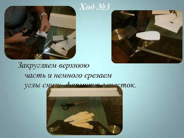 Ход № 3 Закругляем верхнюю часть и немного срезаем углы снизу, формируя лепесток. 