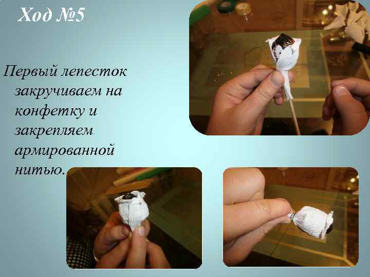 Ход № 5 Первый лепесток закручиваем на конфетку и закрепляем армированной нитью. 