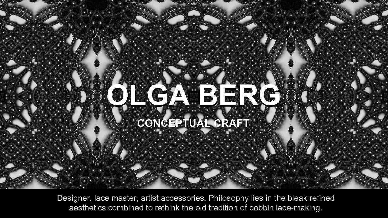 OLGA BERG CONCEPTUAL CRAFT Designer, lace master, artist accessories. Philosophy lies in the bleak