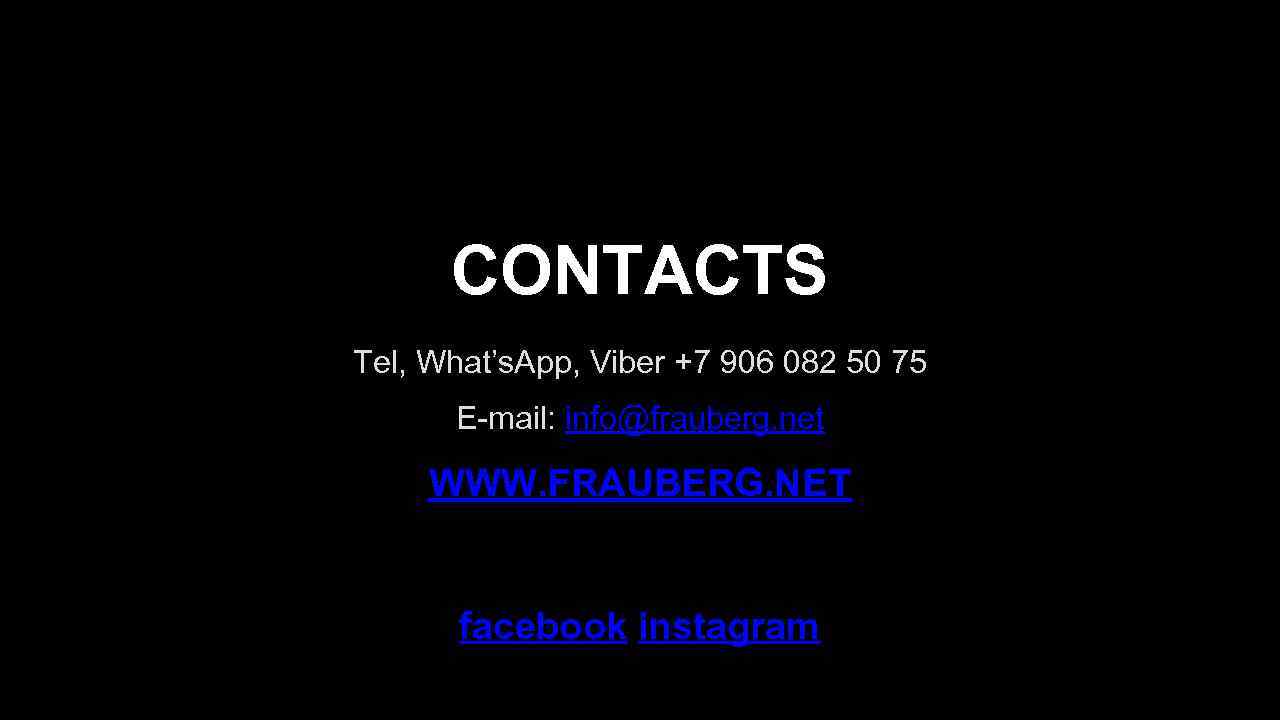 CONTACTS Tel, What’s. App, Viber +7 906 082 50 75 E-mail: info@frauberg. net WWW.