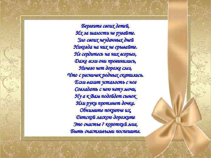 Берегите своих детей, Их за шалости не ругайте. Зло своих неудачных дней Никогда на