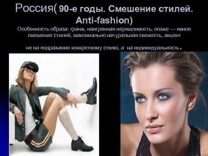 Россия( 90 -е годы. Смешение стилей. Anti-fashion) Особенность образа: гранж, наигранная неряшливость, позже —