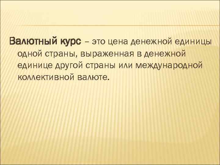 Валютный курс – это цена денежной единицы одной страны, выраженная в денежной единице другой