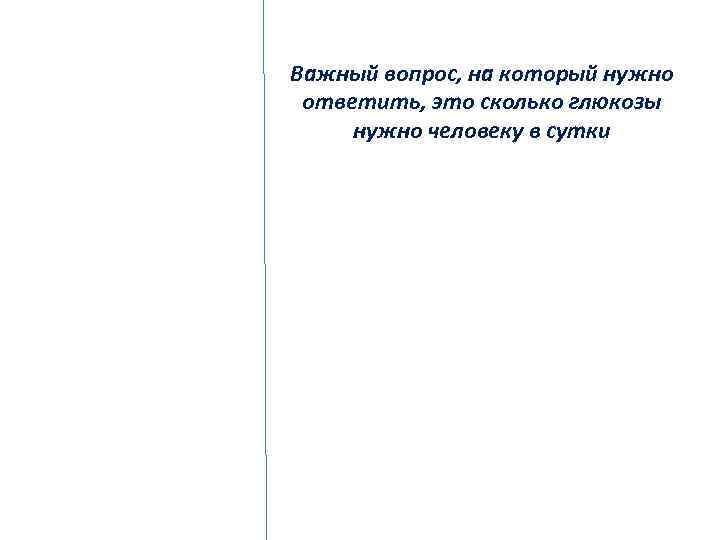 Важный вопрос, на который нужно ответить, это сколько глюкозы нужно человеку в сутки 