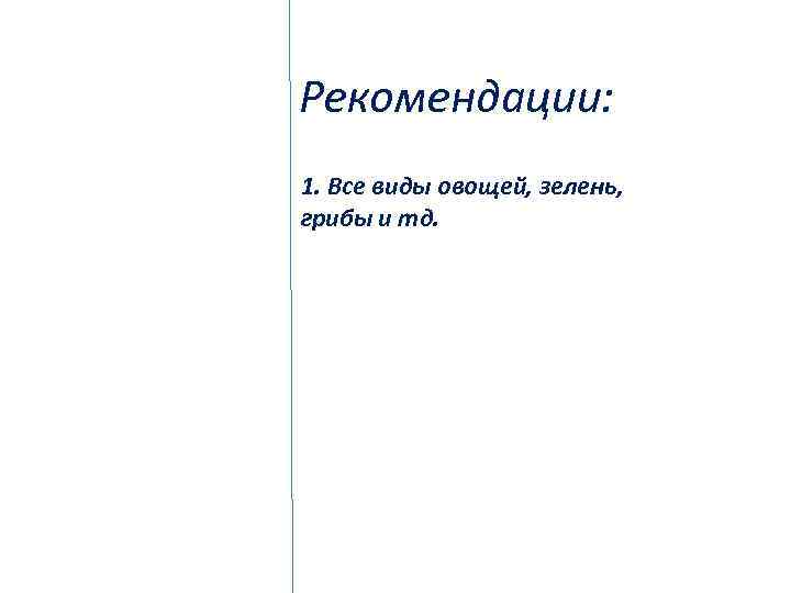 Рекомендации: 1. Все виды овощей, зелень, грибы и тд. 