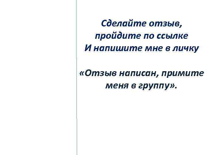 Сделайте отзыв, пройдите по ссылке И напишите мне в личку «Отзыв написан, примите меня