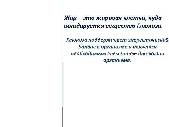 Жир – это жировая клетка, куда складируется вещество Глюкоза поддерживает энергетический баланс в организме