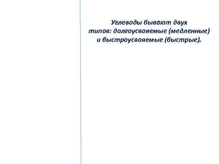 Углеводы бывают двух типов: долгоусвояемые (медленные) и быстроусвояемые (быстрые). 