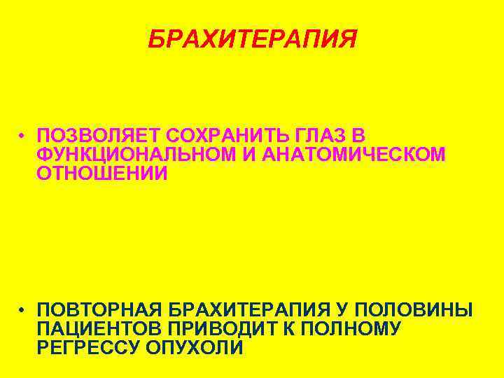 БРАХИТЕРАПИЯ • ПОЗВОЛЯЕТ СОХРАНИТЬ ГЛАЗ В ФУНКЦИОНАЛЬНОМ И АНАТОМИЧЕСКОМ ОТНОШЕНИИ • УЛУЧШИТЬ ВИТАЛЬНЫЙ ПРОГНОЗ