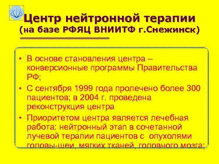 Центр нейтронной терапии (на базе РФЯЦ ВНИИТФ г. Снежинск) • В основе становления центра