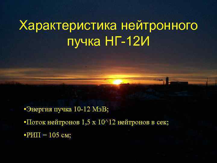 Характеристика нейтронного пучка НГ-12 И • Энергия пучка 10 -12 Мэ. В; • Поток