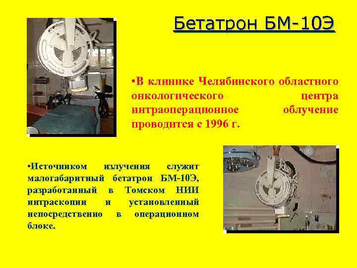 Бетатрон БМ-10 Э • В клинике Челябинского областного онкологического центра интраоперационное облучение проводится с