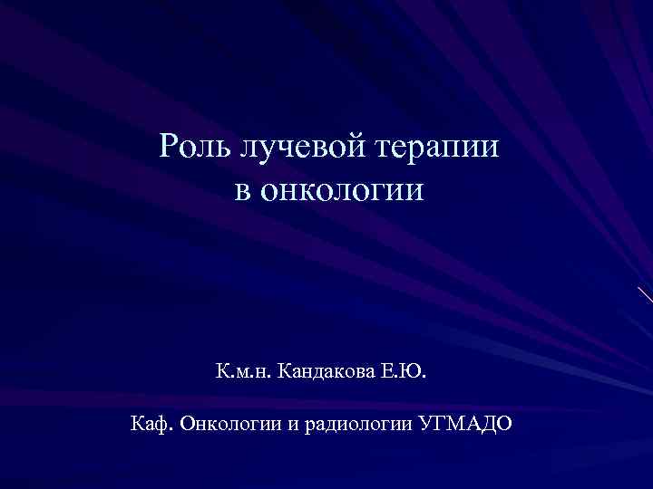 Роль лучевой терапии в онкологии К. м. н. Кандакова Е. Ю. Каф. Онкологии и