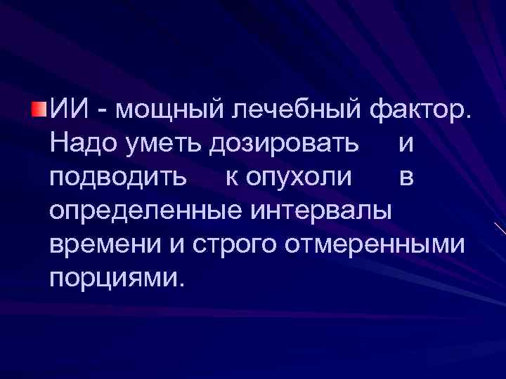 ИИ - мощный лечебный фактор. Надо уметь дозировать и подводить к опухоли в определенные
