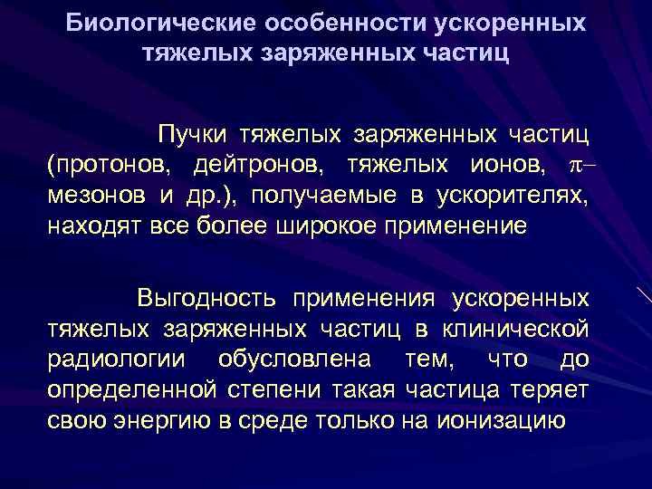 Биологические особенности ускоренных тяжелых заряженных частиц Пучки тяжелых заряженных частиц (протонов, дейтронов, тяжелых ионов,
