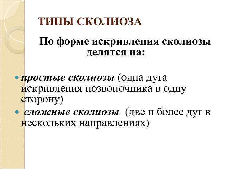 ТИПЫ СКОЛИОЗА По форме искривления сколиозы делятся на: простые сколиозы (одна дуга искривления позвоночника