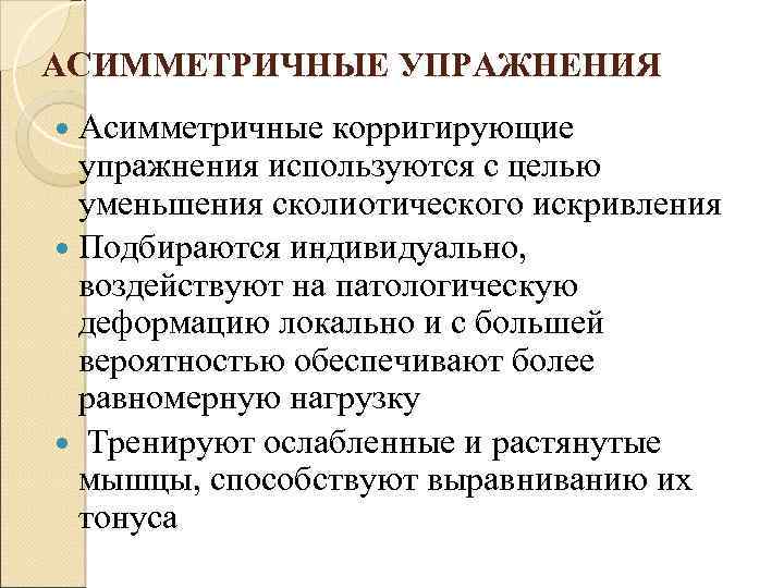АСИММЕТРИЧНЫЕ УПРАЖНЕНИЯ Асимметричные корригирующие упражнения используются с целью уменьшения сколиотического искривления Подбираются индивидуально, воздействуют
