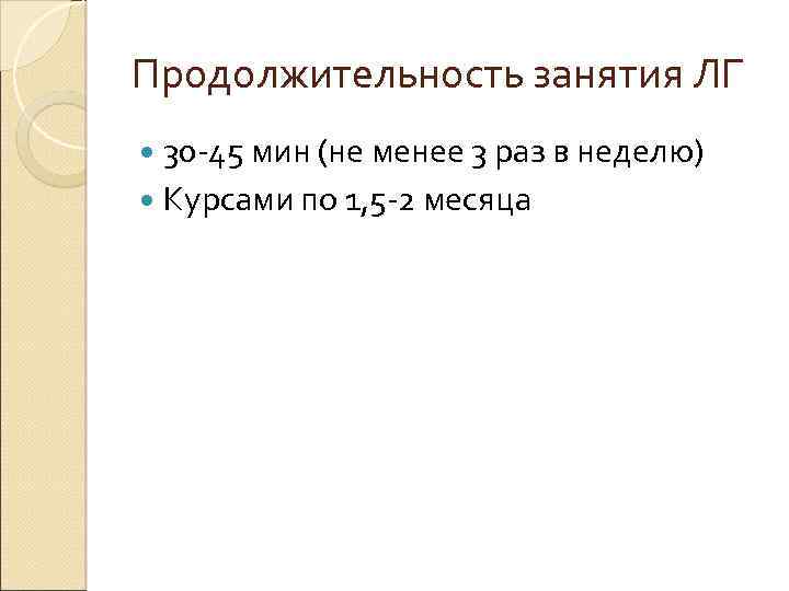 Продолжительность занятия ЛГ 30 -45 мин (не менее 3 раз в неделю) Курсами по