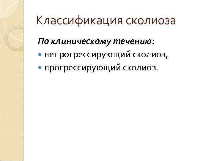 Классификация сколиоза По клиническому течению: непрогрессирующий сколиоз, прогрессирующий сколиоз. 